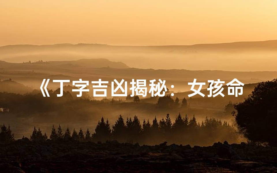 《丁字吉凶揭秘:女孩命运转折点》