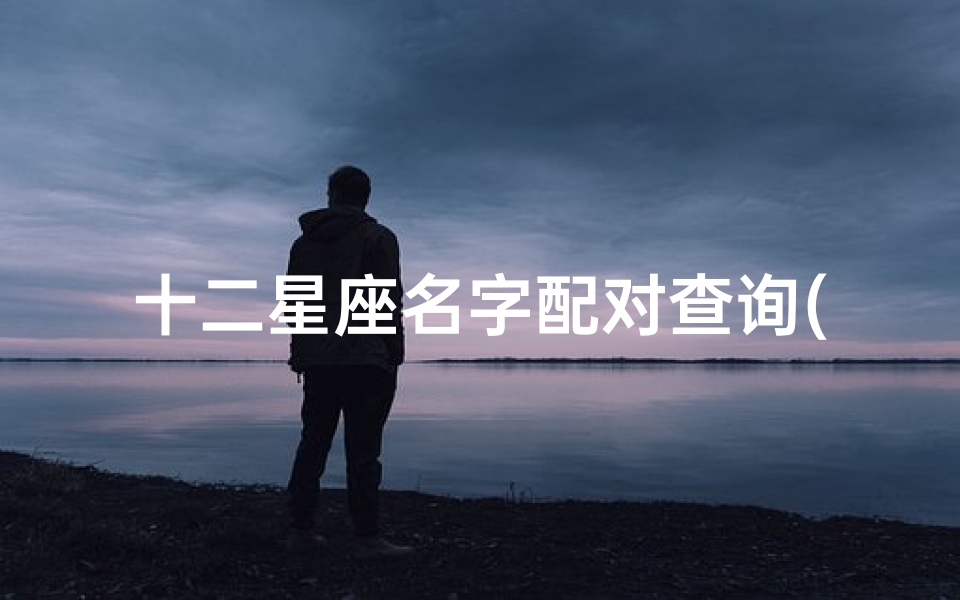 十二星座名字配对查询(十二星座名字配)
