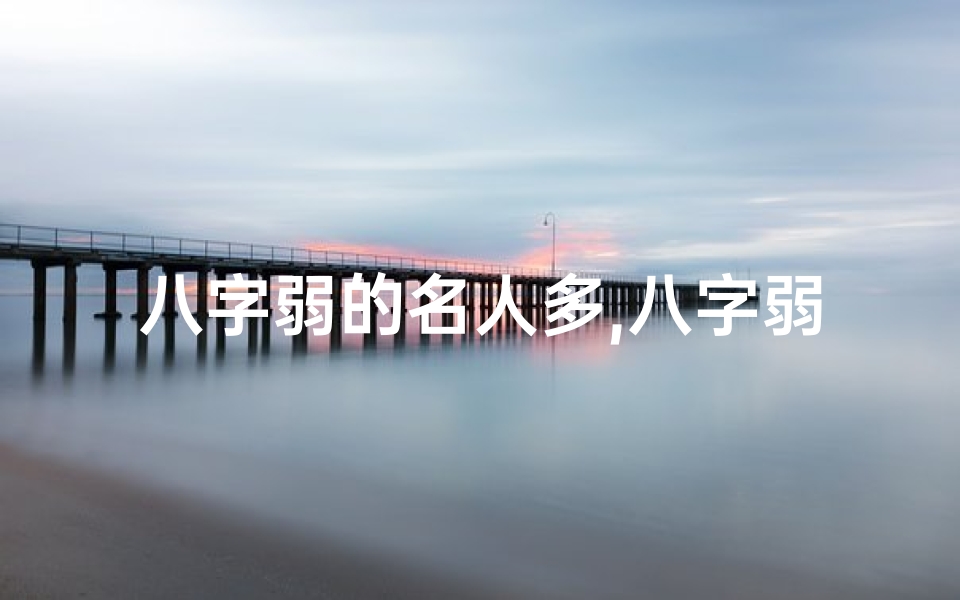 八字弱的名人多,八字弱命却旺:揭秘命运逆袭的传奇人生