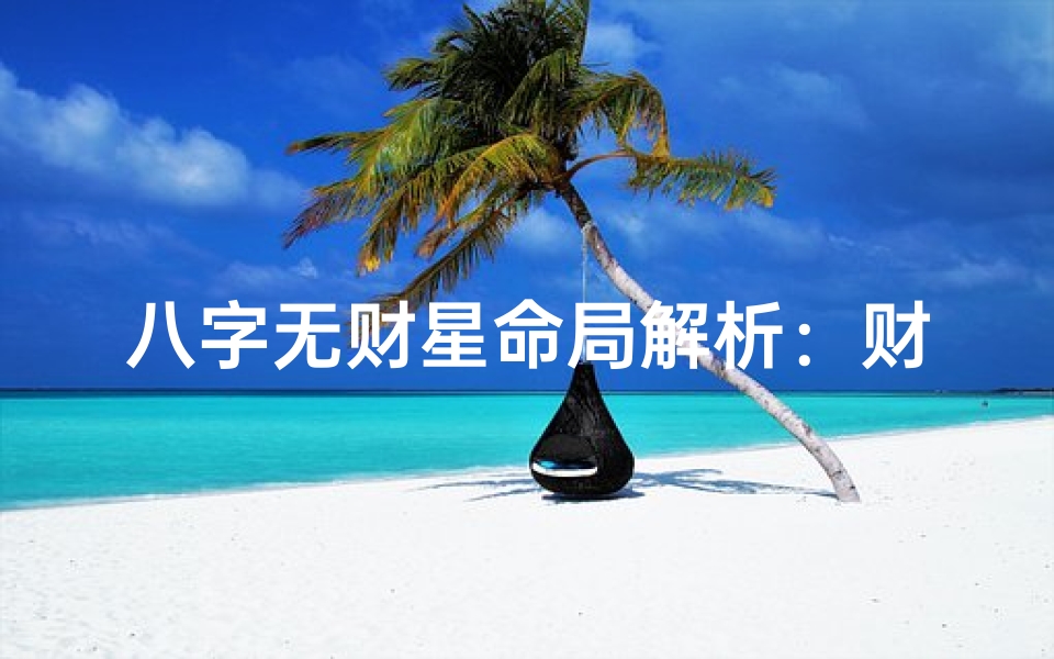 八字无财星命局解析:财运如何?
