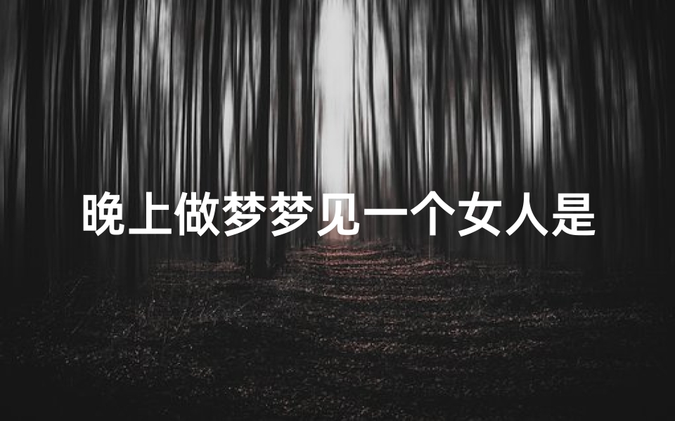 晚上做梦梦见一个女人是怎么回事;晚上睡觉老是梦见一个女人