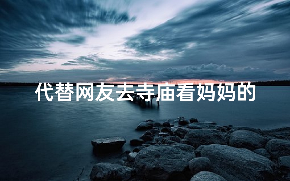 代替网友去寺庙看妈妈的小说