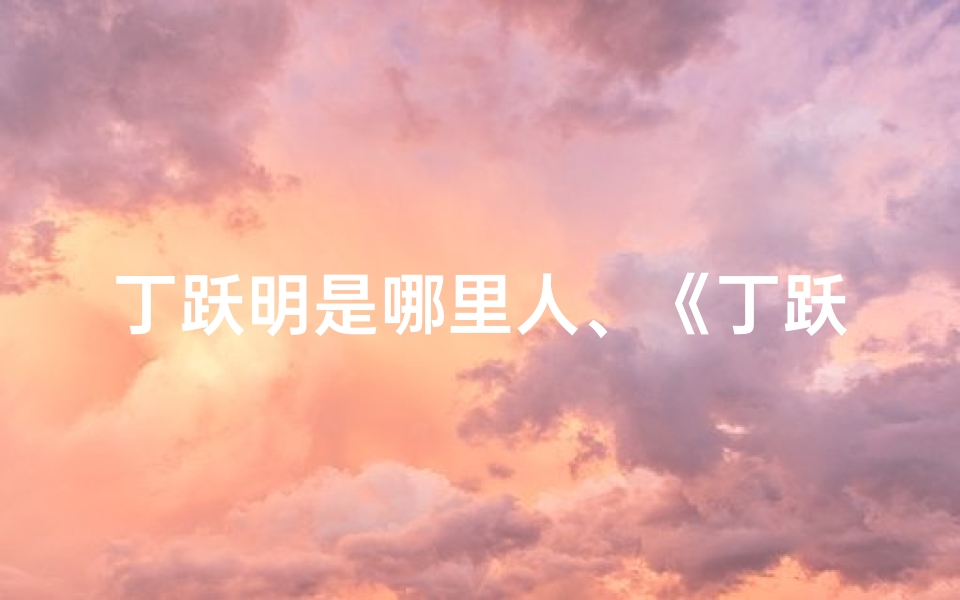 丁跃明是哪里人、《丁跃辉名字吉凶揭秘:如何取一个好名字?》