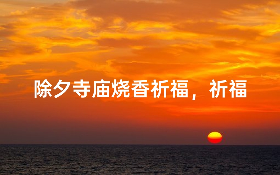 除夕寺庙烧香祈福，祈福吉时你准备好了吗？