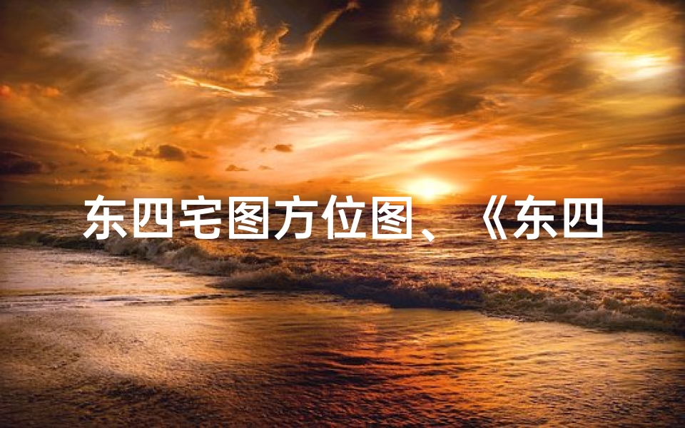 东四宅图方位图、《东四宅吉凶揭秘:图片大全详析》