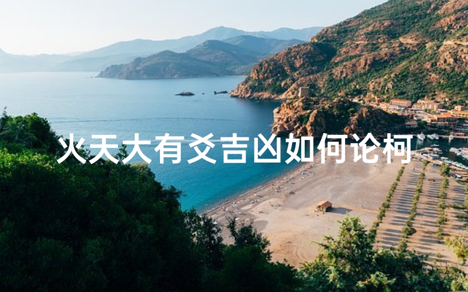 火天大有爻吉凶如何论柯—火天大有卦象解释