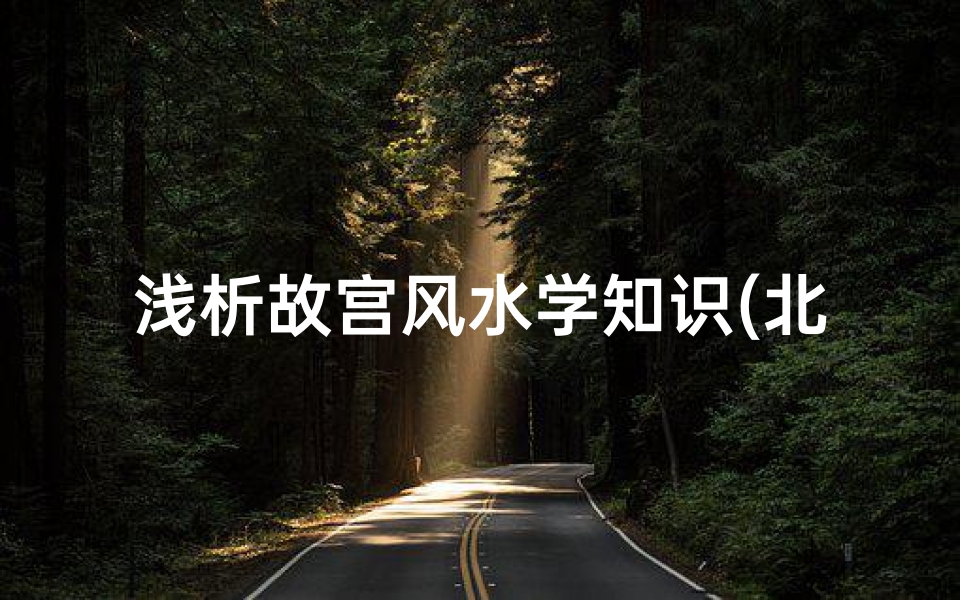 浅析故宫风水学知识(北京故宫的风水布局有何玄机 )