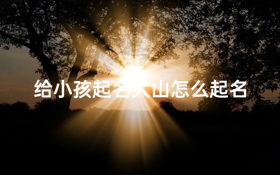 给小孩起名大山怎么起名
