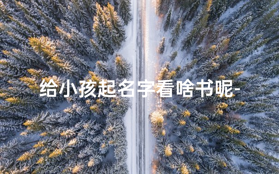 给小孩起名字看啥书呢-给孩子起名字看哪本书