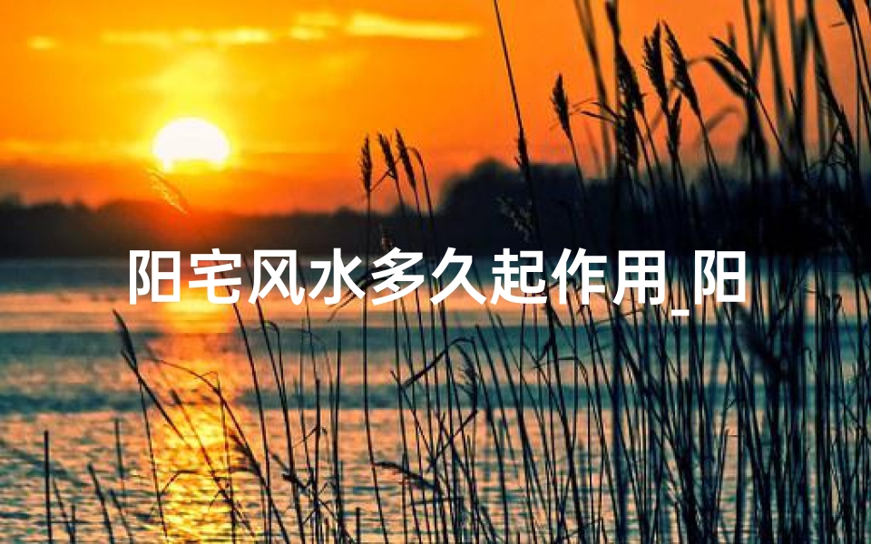 阳宅风水多久起作用_阳宅风水:后天可培养的家居智慧