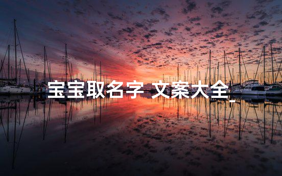 宝宝取名字 文案大全_宝宝起名文案