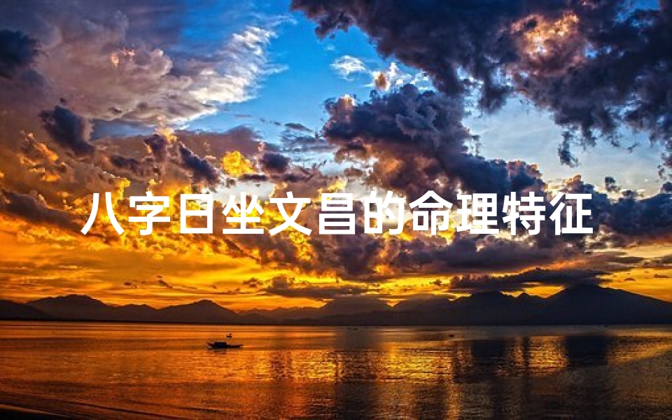 八字日坐文昌的命理特征;八字日坐文昌:揭秘文昌命理的独特魅力