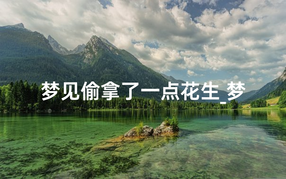 梦见偷拿了一点花生_梦见偷花生被发现