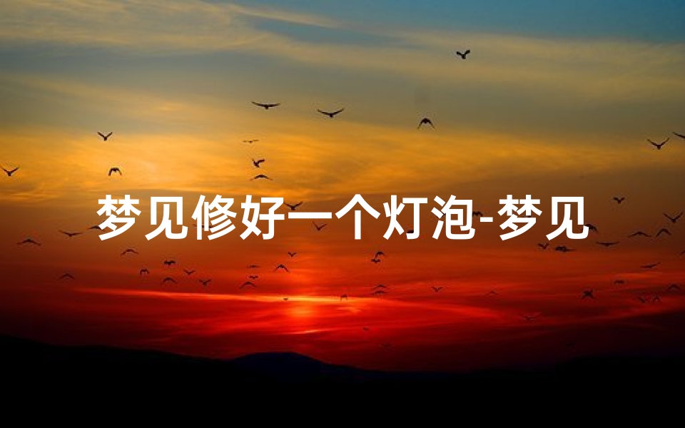 梦见修好一个灯泡-梦见灯泡坏了修灯泡