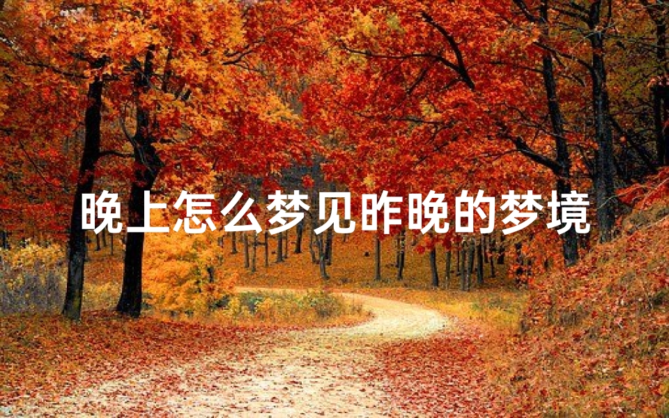 晚上怎么梦见昨晚的梦境;怎么梦到昨晚的梦-东贵算卦网