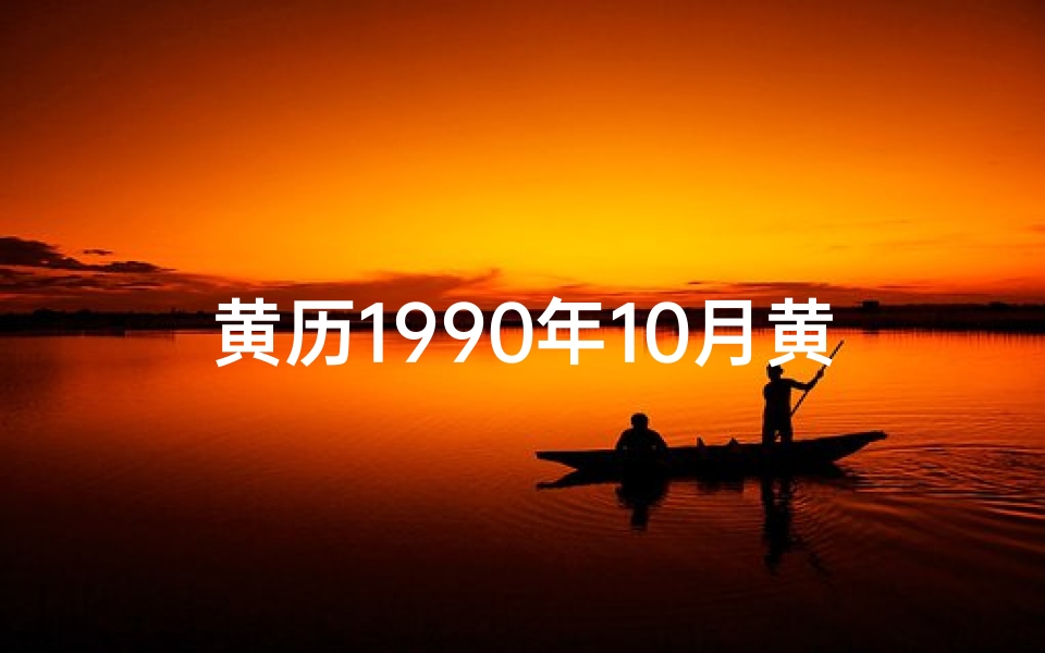 黄历1990年10月黄道吉日查询,1990年1月黄道吉日:吉祥如意好时光