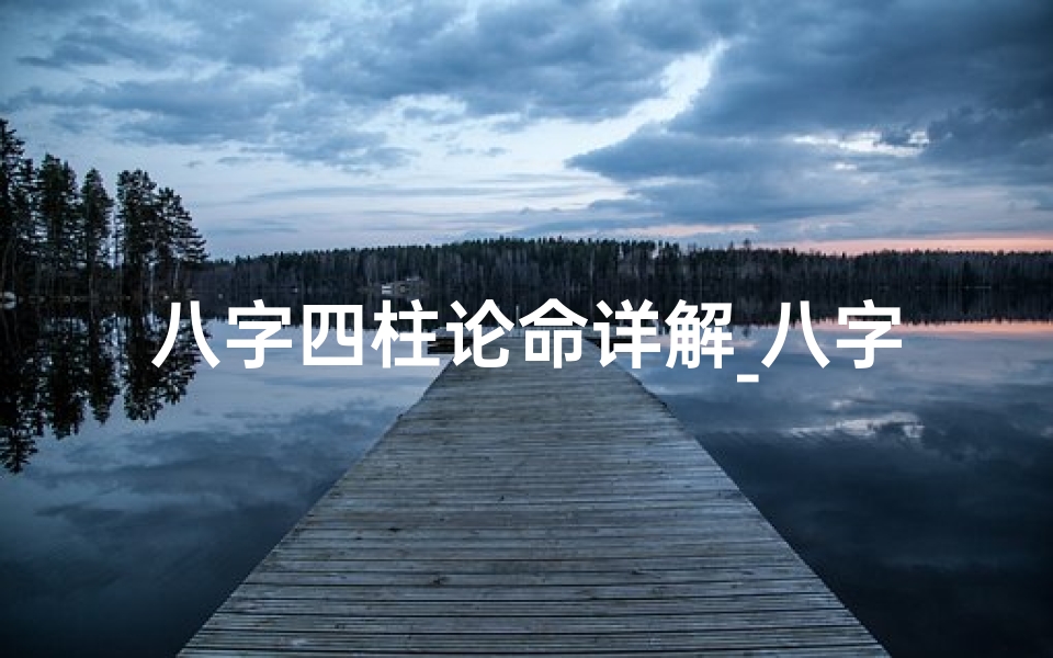 八字四柱论命详解_八字四柱揭秘:精准解读命运密码