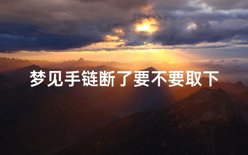 梦见手链断了要不要取下来,梦见手链断了啥意思