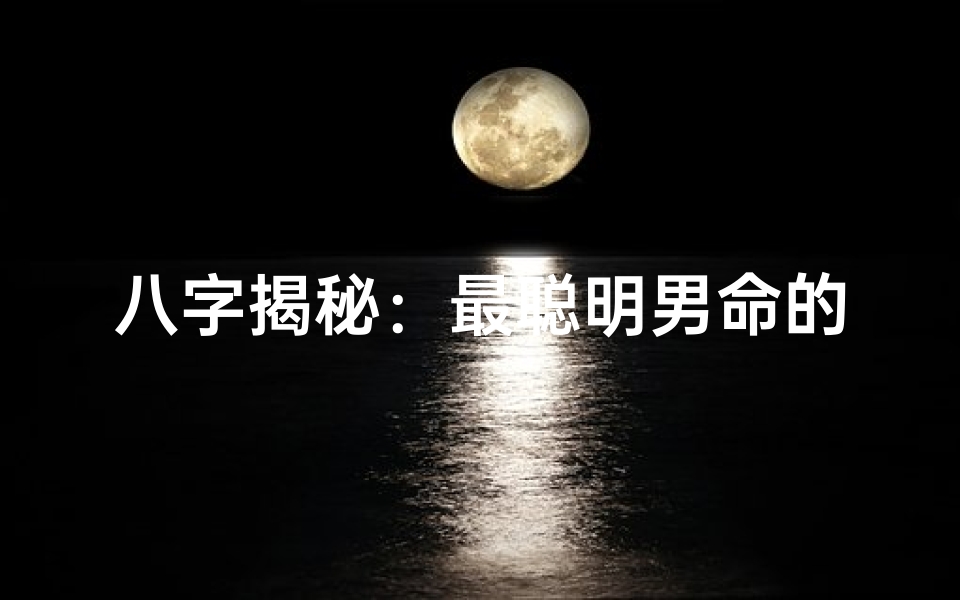 八字揭秘：最聪明男命的智慧密码
