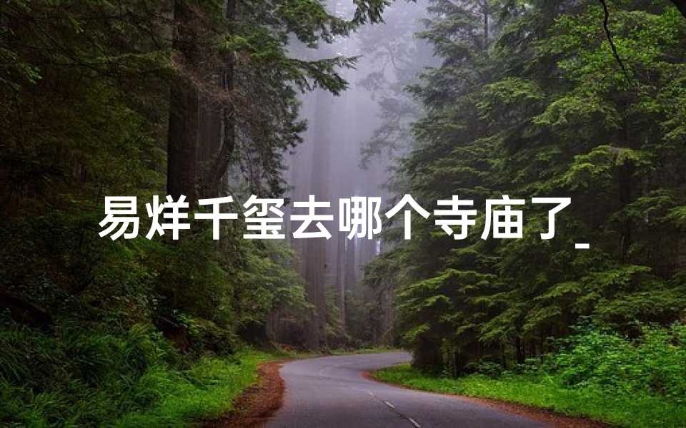 易烊千玺去哪个寺庙了_易烊千玺定居在哪