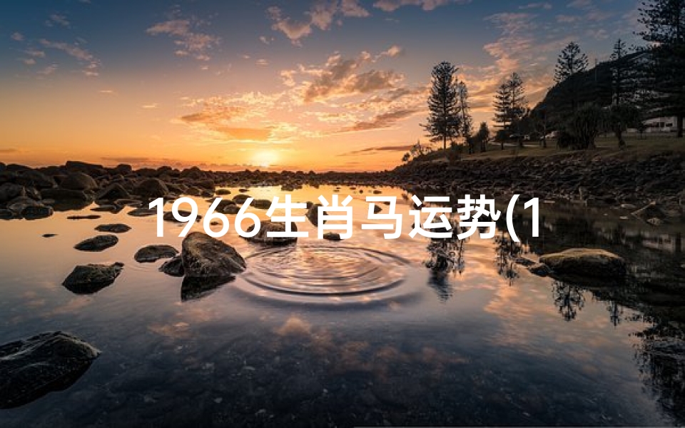 1966生肖马运势(1966年属马运势:跃马扬鞭迎新春)