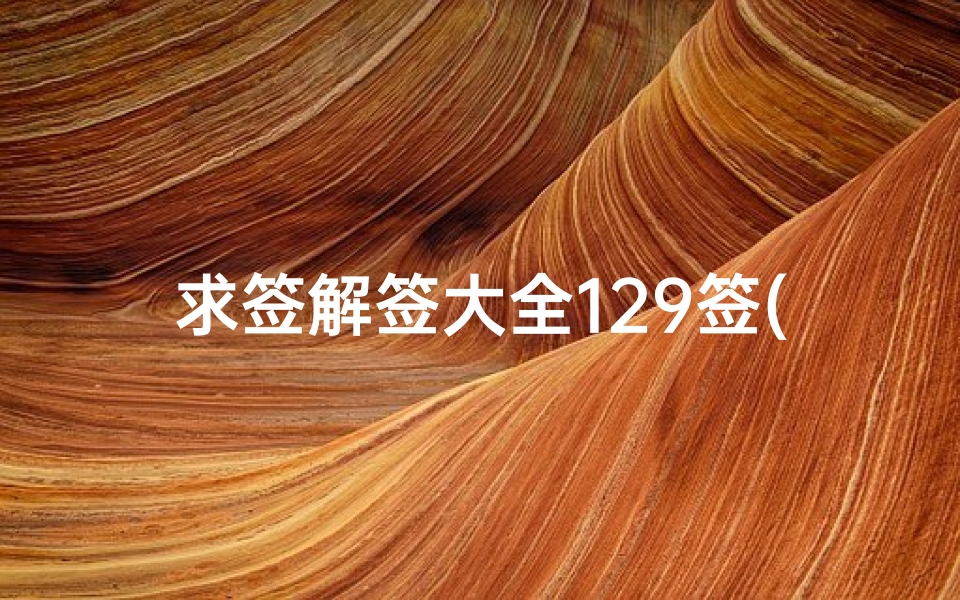 求签解签大全129签(求 武汉归元寺罗汉第一百十二金首尊者签文详细内容 )