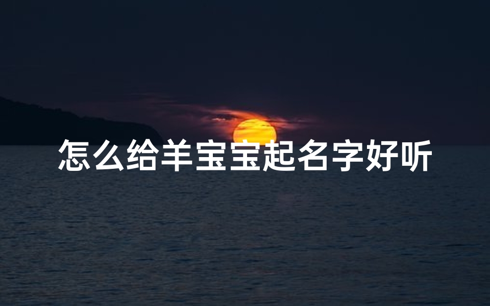 怎么给羊宝宝起名字好听点(羊年宝宝起名方法大全)