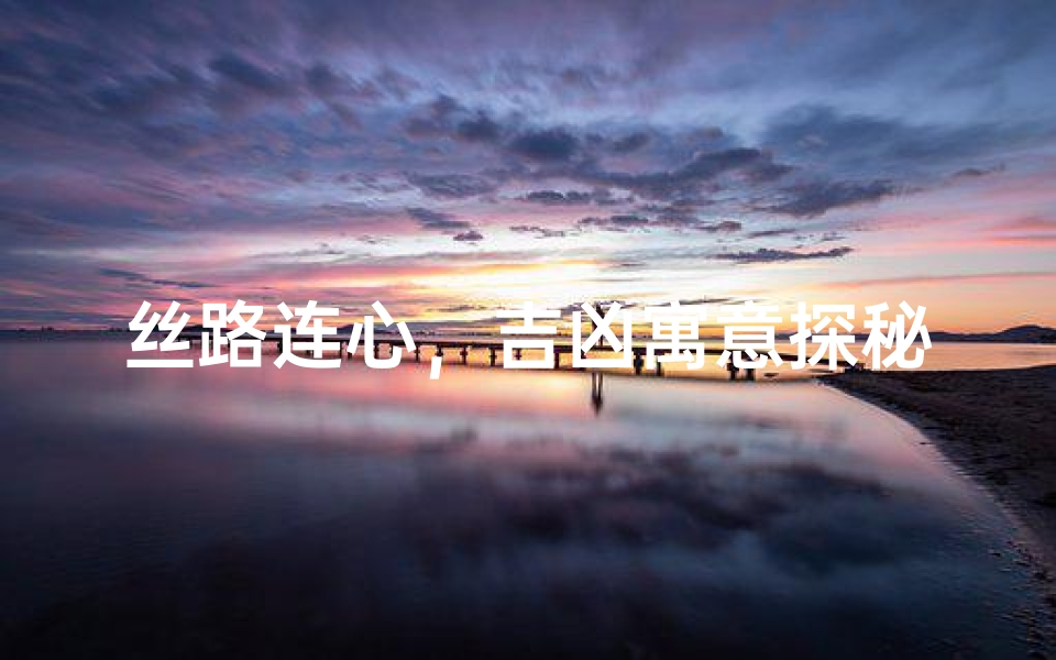 丝路连心,吉凶寓意探秘