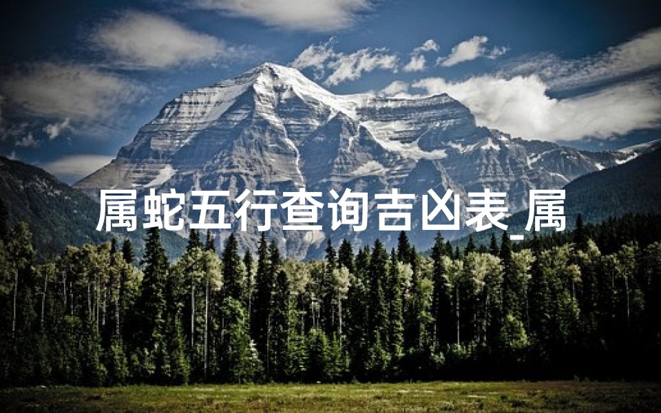 属蛇五行查询吉凶表_属蛇五行属什么?