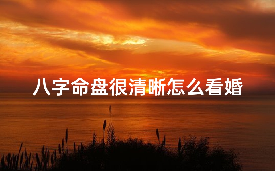 八字命盘很清晰怎么看婚姻,八字命盘揭秘:清晰看婚姻吉凶
