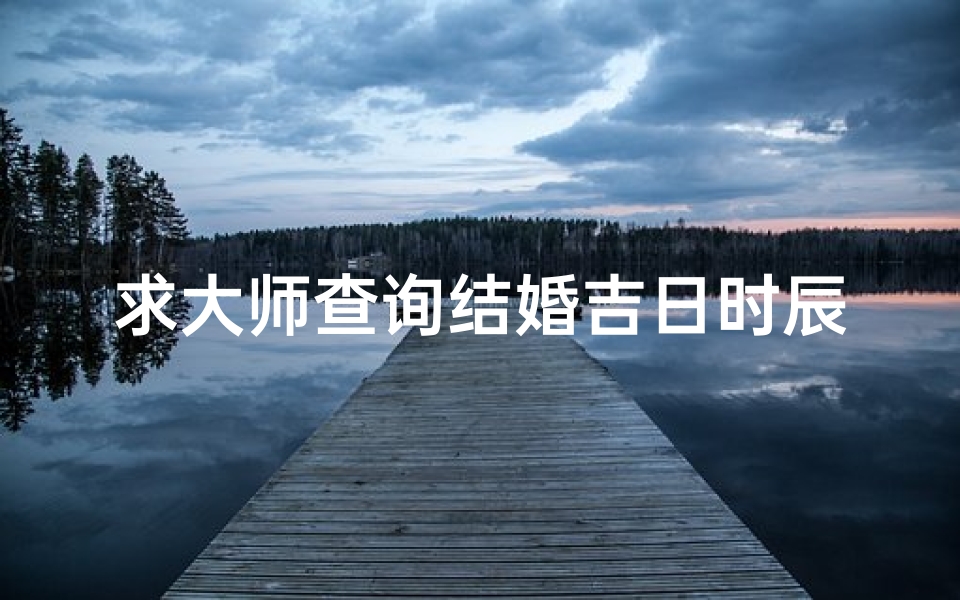 求大师查询结婚吉日时辰(怎么进行结婚日期推算 )