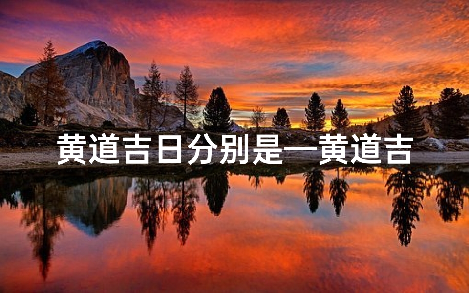 黄道吉日分别是—黄道吉日:今日宜嫁娶,万事大吉