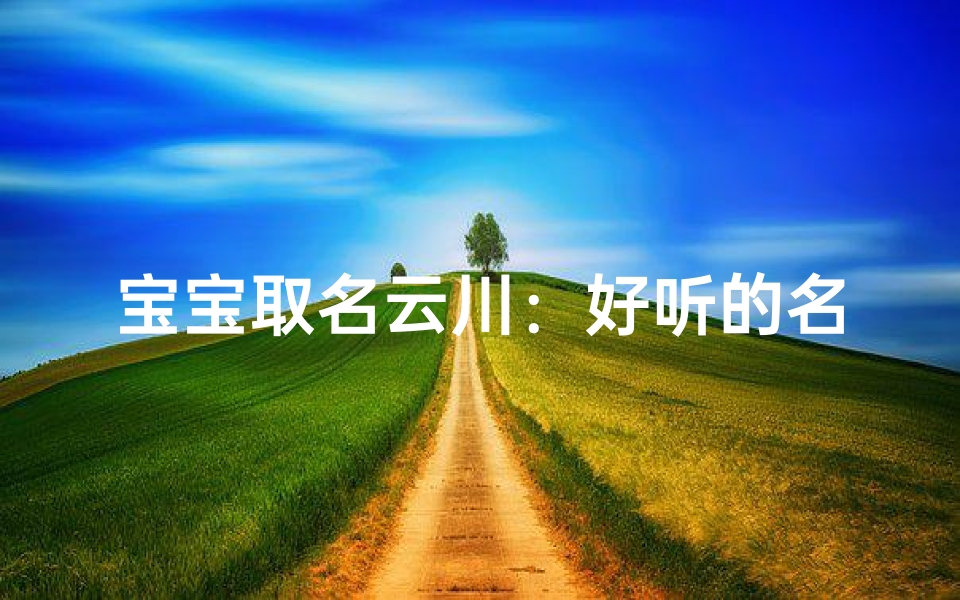 宝宝取名云川:好听的名字,寓意深远