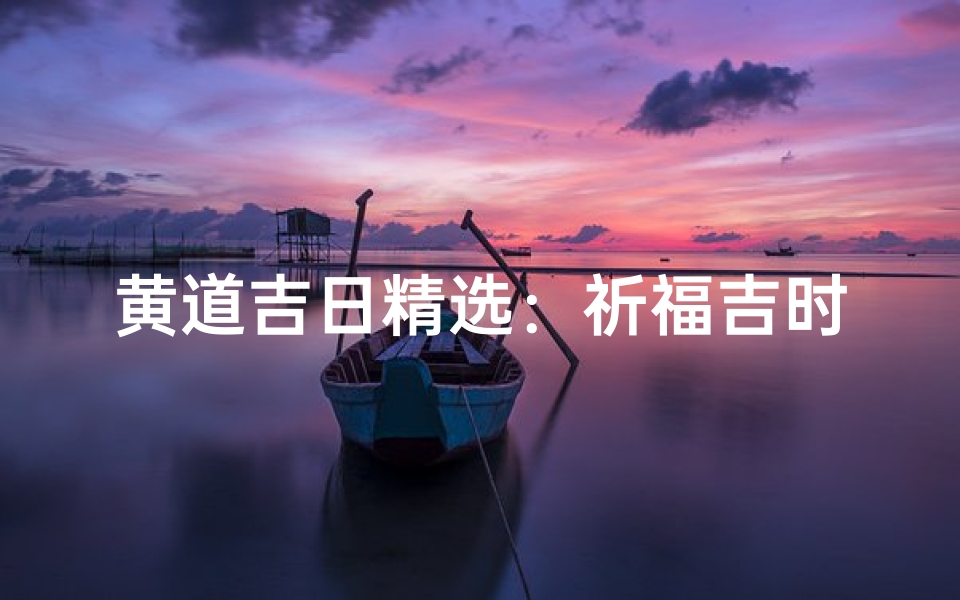 黄道吉日精选:祈福吉时查询指南