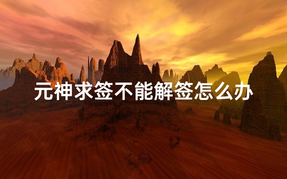 元神求签不能解签怎么办(原神为什么不能解签)