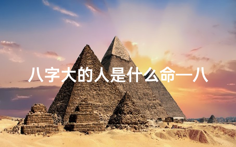 八字大的人是什么命—八字大的人命运如何?揭秘八字与命运的关系