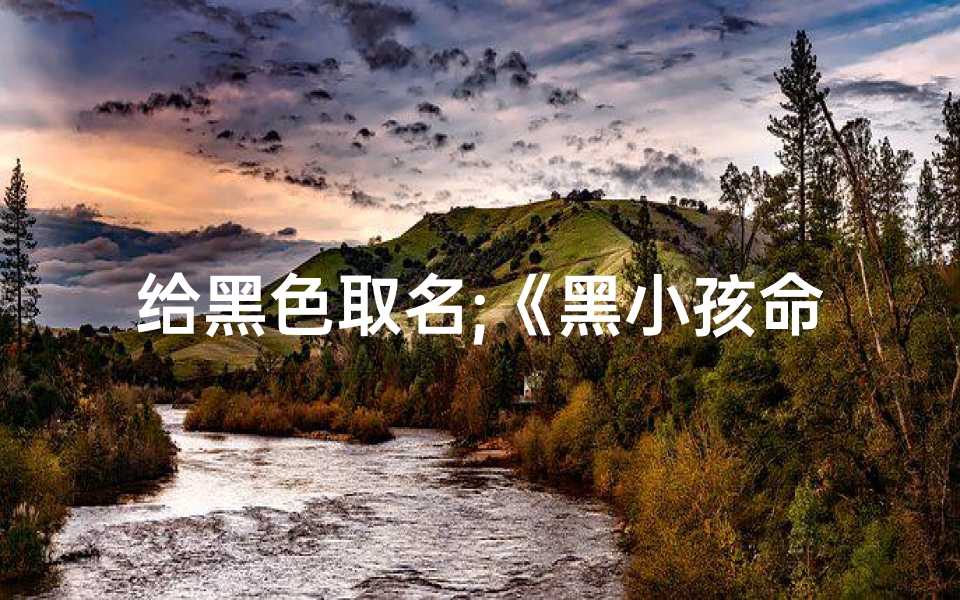 给黑色取名;《黑小孩命名:创意无限,寓意深远》
