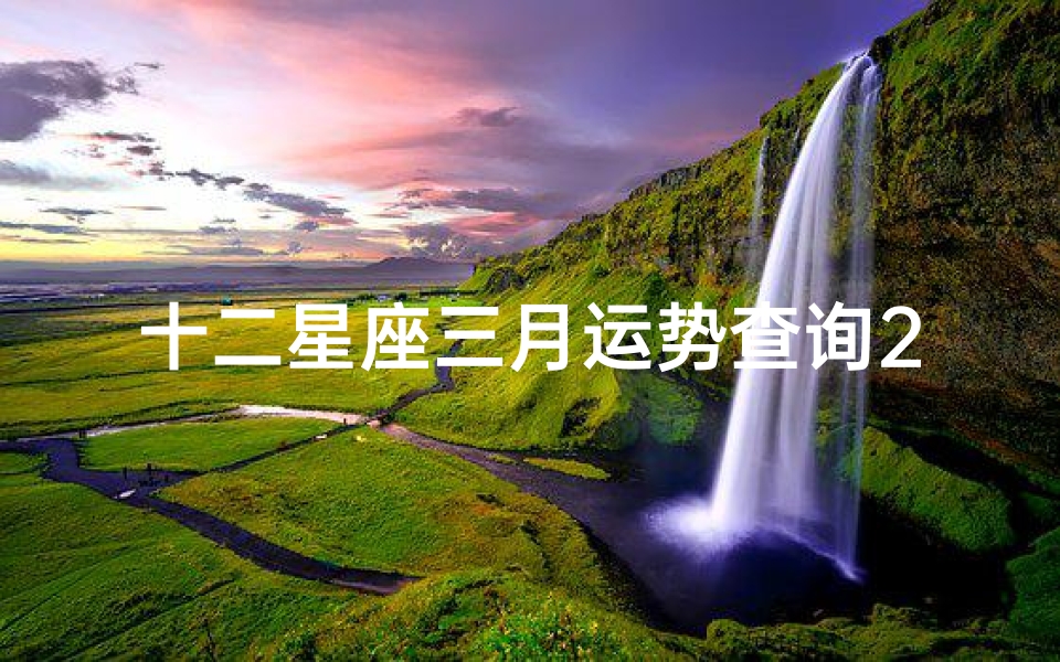 十二星座三月运势查询2025(2025年双鱼座每个月运势 双鱼1 12月运势分析)
