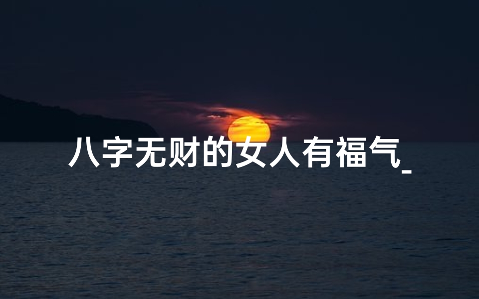 八字无财的女人有福气_八字无财女命如何转运?