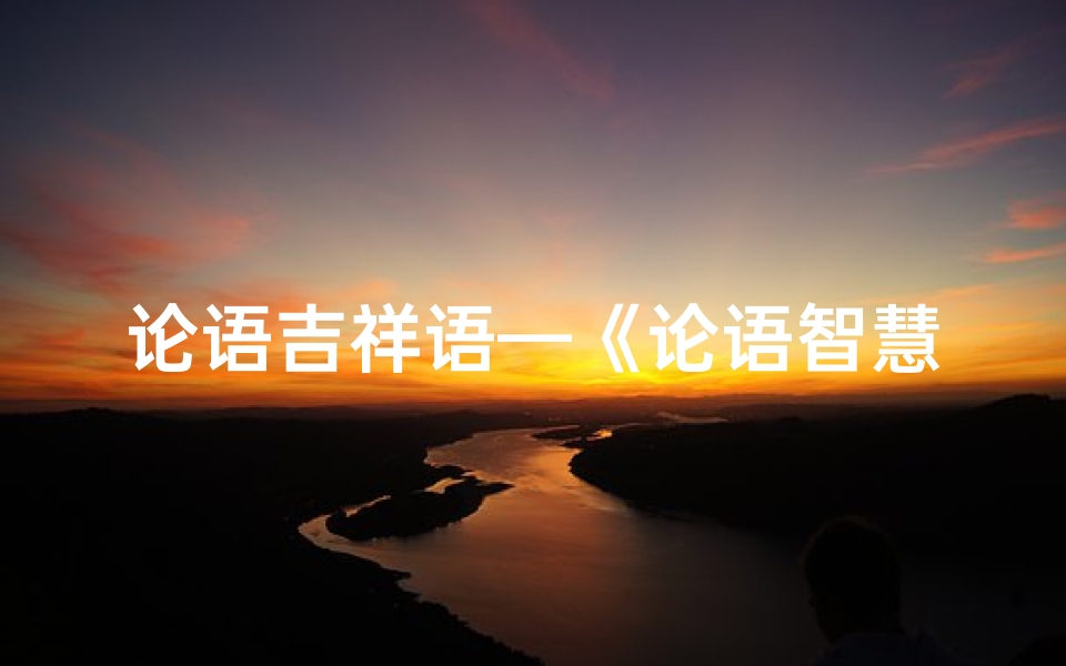 论语吉祥语—《论语智慧:吉凶预兆的洞察之道》