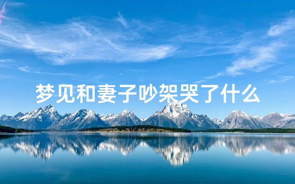 梦见和妻子吵架哭了什么预兆—梦见和妻子吵架大哭-东贵算卦网