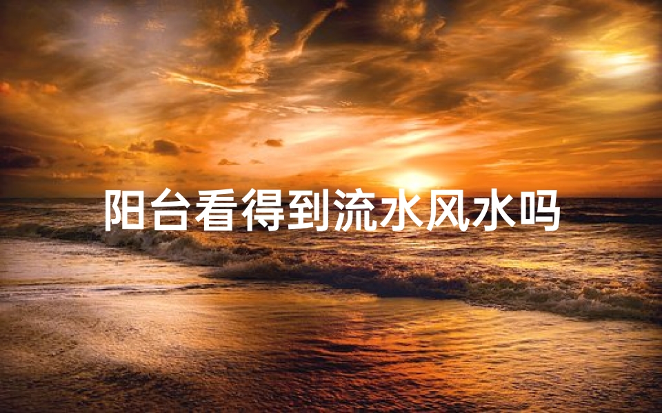 阳台看得到流水风水吗