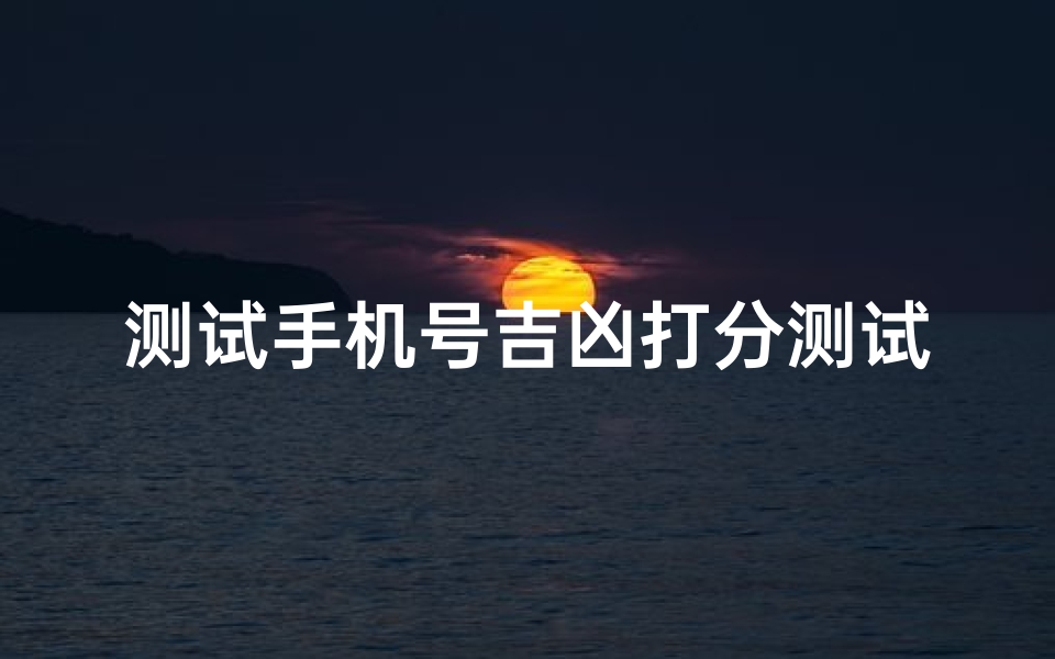 测试手机号吉凶打分测试(怎样测试手机号码凶吉)