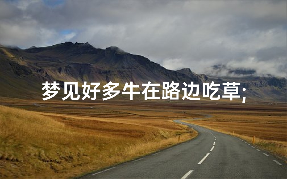 梦见好多牛在路边吃草;梦见牛在草地吃草是什么意思