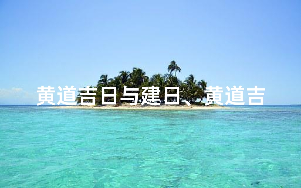 黄道吉日与建日、黄道吉日建日好吗
