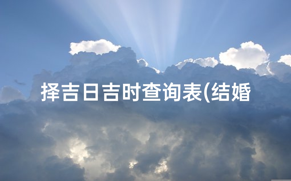 择吉日吉时查询表(结婚安床时辰怎么择日)