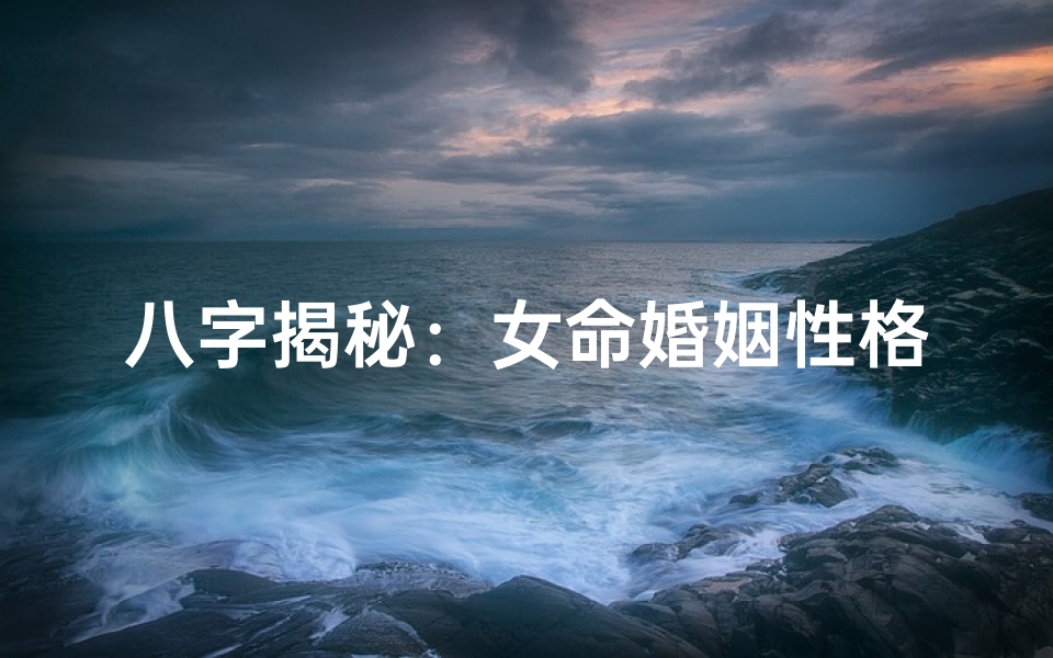 八字揭秘：女命婚姻性格密码