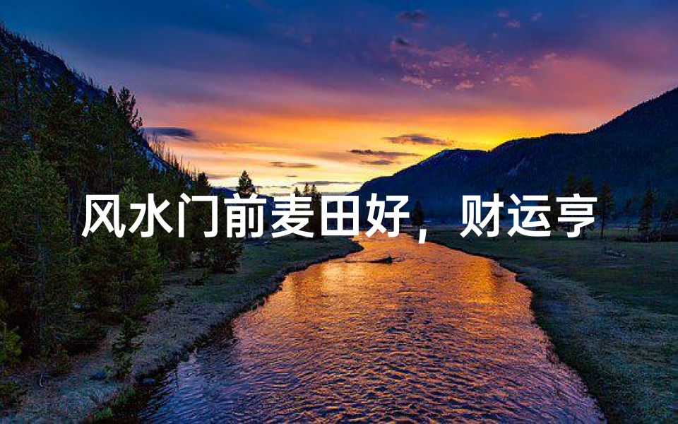 风水门前麦田好,财运亨通福满门