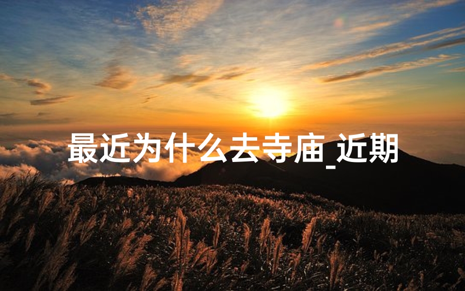 最近为什么去寺庙_近期寺庙热潮背后的原因探秘