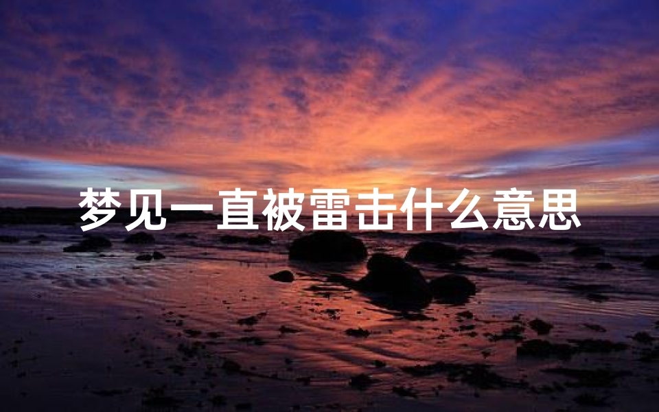 梦见一直被雷击什么意思;梦到一直被雷中但人没事